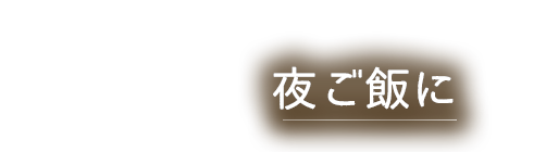 夜ご飯に