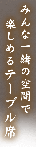 みんな一緒の空間で楽しめるテーブル席