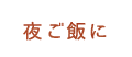 夜ご飯に